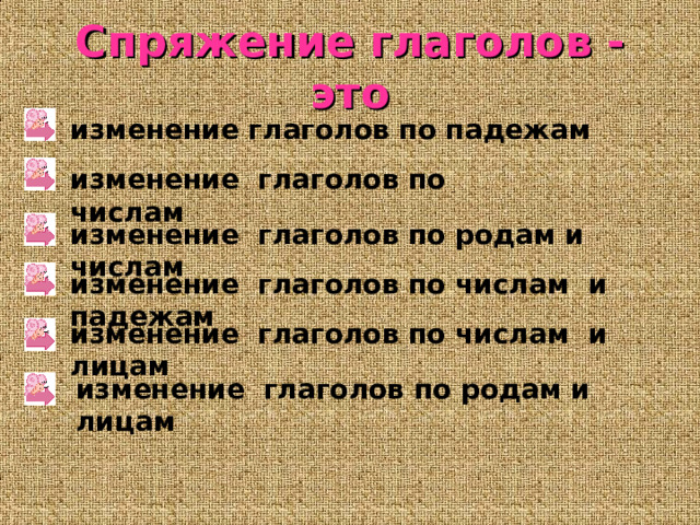 Спряжение глаголов - это изменение глаголов по падежам изменение глаголов по числам изменение глаголов по родам и числам изменение глаголов по числам и падежам изменение глаголов по числам и лицам изменение глаголов по родам и лицам 