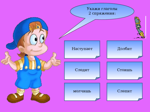 Укажи глаголы 2 спряжения: Наступает Долбит Следят Стоишь Слепит молчишь 
