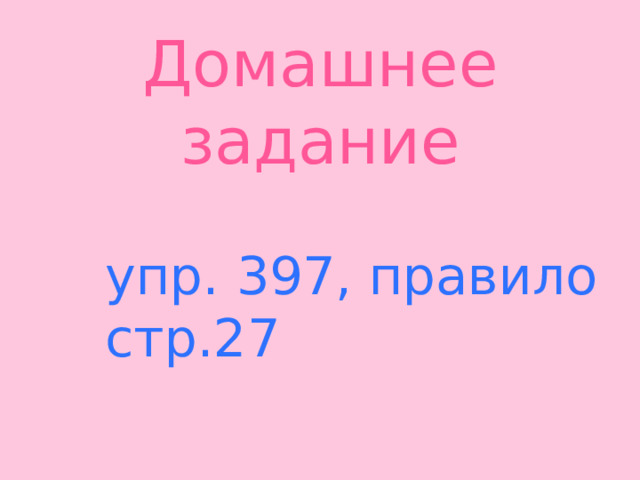 Домашнее задание   упр. 397, правило стр.27 