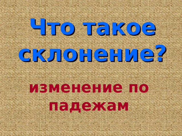 Что такое склонение? изменение по падежам 