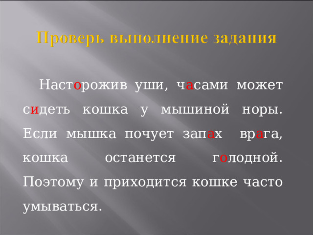 Наст о рожив уши, ч а сами может с и деть кошка у мышиной норы. Если мышка почует  зап а х вр а га, кошка останется г о лодной. Поэтому и приходится кошке часто умываться.  