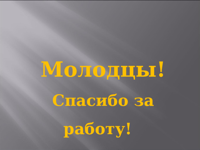 Молодцы! Спасибо за работу!  