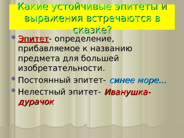 Какие устойчивые эпитеты и выражения встречаются в сказке? Эпитет - определение, прибавляемое к названию предмета для большей изобретательности. Постоянный эпитет- синее море… Нелестный эпитет- Иванушка- дурачок 