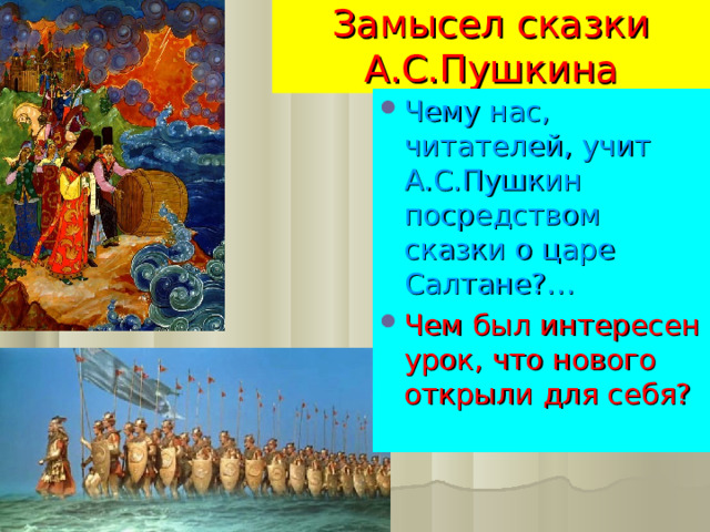 Замысел сказки А.С.Пушкина Чему нас, читателей, учит А.С.Пушкин посредством сказки о царе Салтане?… Чем был интересен урок, что нового открыли для себя? 