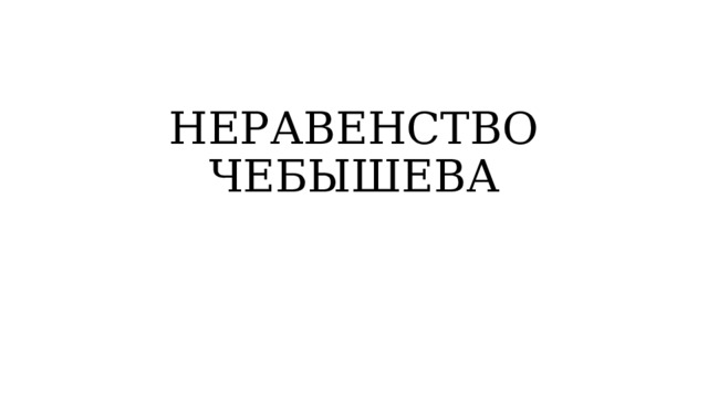 НЕРАВЕНСТВО ЧЕБЫШЕВА 