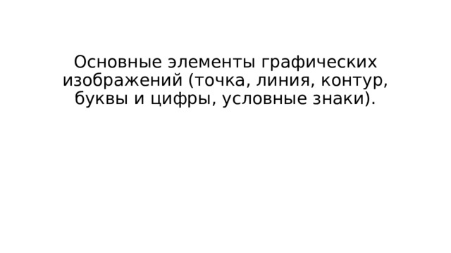 Основные элементы графических изображений (точка, линия, контур, буквы и цифры, условные знаки).   