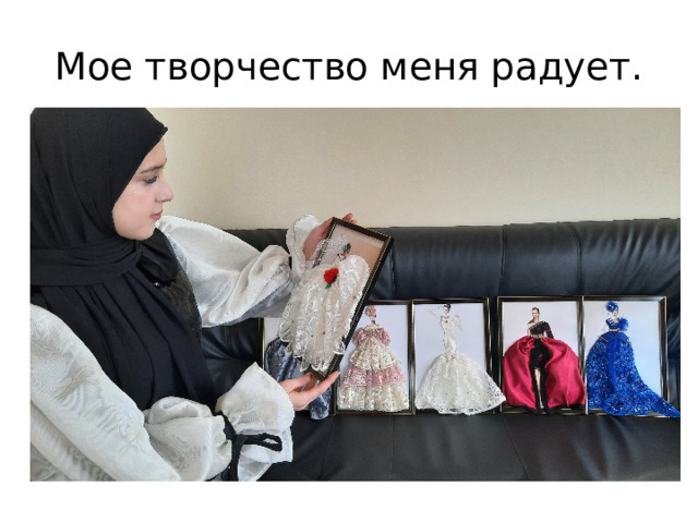 Мое творчество меня радует. 
