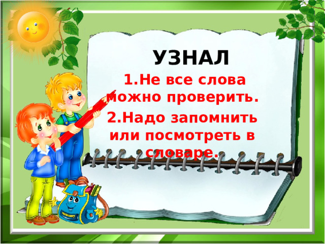 УЗНАЛ  1.Не все слова можно проверить. 2.Надо запомнить или посмотреть в словаре. 