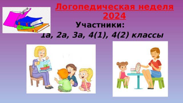 Логопедическая неделя 2024 Участники: 1а, 2а, 3а, 4(1), 4(2) классы 