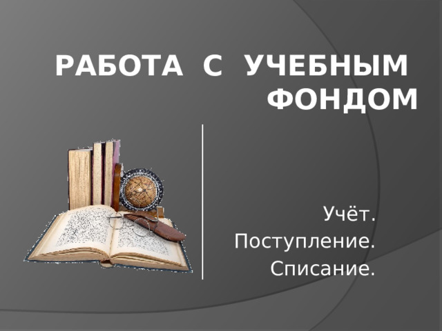 Работа с учебным фондом Учёт. Поступление. Списание. 