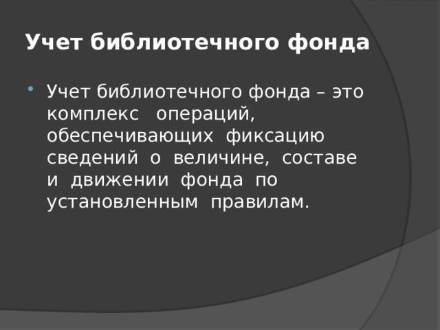 Учет библиотечного фонда Учет библиотечного фонда – это комплекс операций, обеспечивающих фиксацию сведений о величине, составе и движении фонда по установленным правилам. 