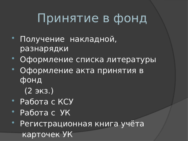  Принятие в фонд Получение накладной, разнарядки Оформление списка литературы Оформление акта принятия в фонд  (2 экз.) Работа с КСУ Работа с УК Регистрационная книга учёта  карточек УК 