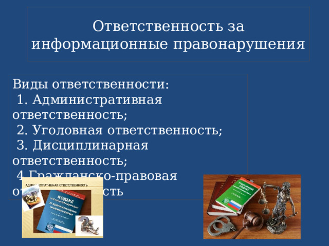 Ответственность за информационные правонарушения Виды ответственности:  1. Административная ответственность;  2. Уголовная ответственность;  3. Дисциплинарная ответственность;  4.Гражданско-правовая ответственность 