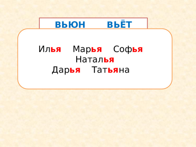  ВЬЮН ВЬЁТ  ПЬЮ ПЬЮТ  ЛЬЮ ЛЬЁТ  БЬЮ БЬЁТ  ШЬЮ ШЬЮТ Ил ья Мар ья Соф ья  Натал ья Дар ья Тат ья на 