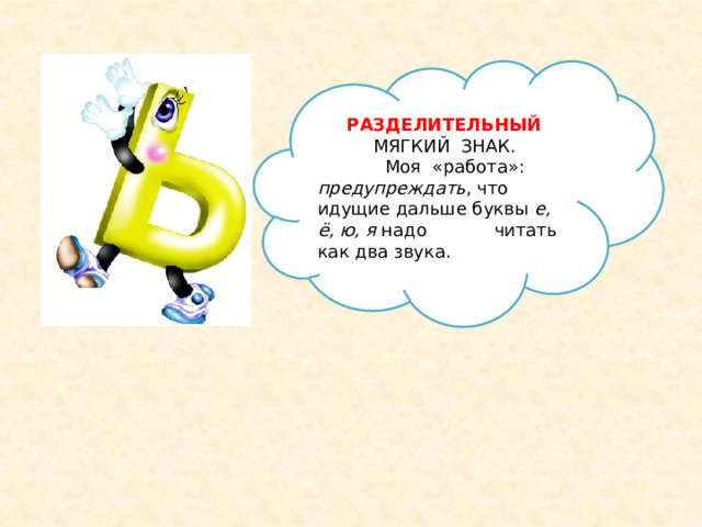 РАЗДЕЛИТЕЛЬНЫЙ МЯГКИЙ ЗНАК.  Моя «работа»: предупреждать , что идущие дальше буквы е, ё, ю, я надо читать как два звука. 