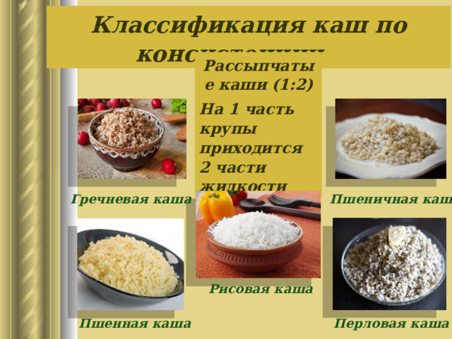 Классификация каш по консистенции Рассыпчатые каши (1:2) На 1 часть крупы приходится 2 части жидкости Гречневая каша Пшеничная каша Рисовая каша Пшенная каша Перловая каша 