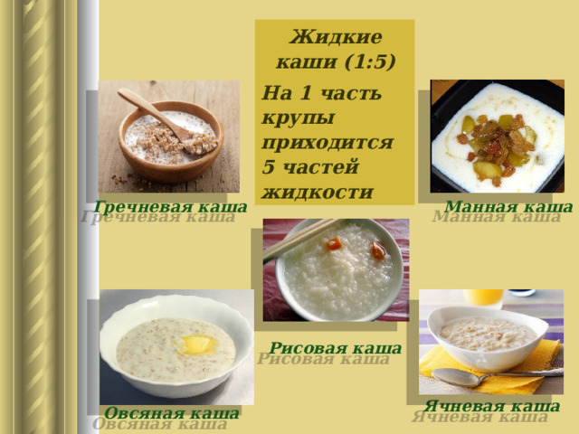 Жидкие каши (1:5) На 1 часть крупы приходится 5 частей жидкости Гречневая каша Манная каша Рисовая каша Ячневая каша Овсяная каша 