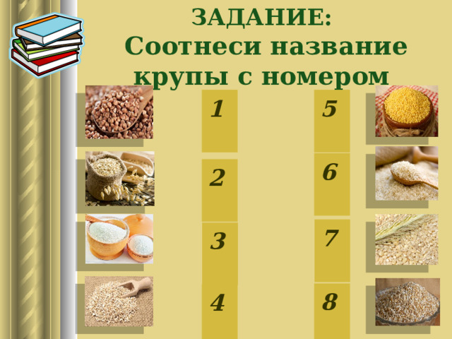 ЗАДАНИЕ:  Соотнеси название крупы с номером 1 5 6 2 7 3 8 4  