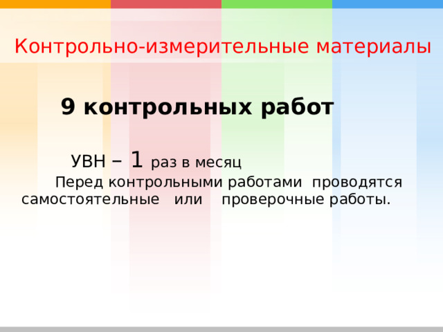 Контрольно-измерительные материалы  9 контрольных работ  УВН – 1 раз в месяц  Перед контрольными работами проводятся самостоятельные или проверочные работы. 