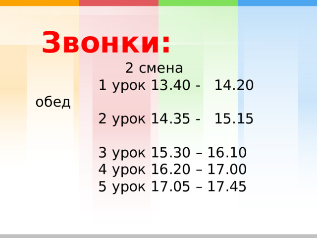  Звонки:    2 смена  1 урок 13.40 - 14.20 обед  2 урок 14.35 - 15.15  3 урок 15.30 – 16.10  4 урок 16.20 – 17.00  5 урок 17.05 – 17.45 