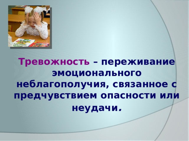 Тревожность  – переживание эмоционального неблагополучия, связанное с предчувствием опасности или неудачи . 