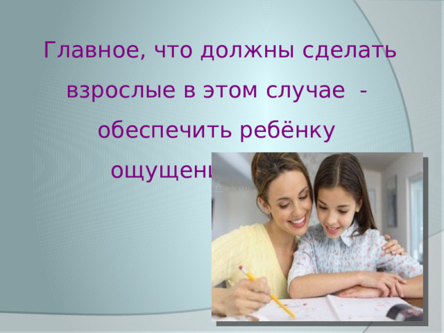 Главное, что должны сделать взрослые в этом случае - обеспечить ребёнку ощущение успеха. 