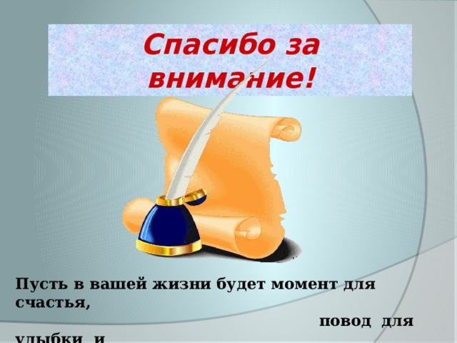 Спасибо за внимание! Пусть в вашей жизни будет момент для счастья,  повод для улыбки и  время для мечты. 