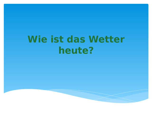 Wie ist das Wetter heute? 