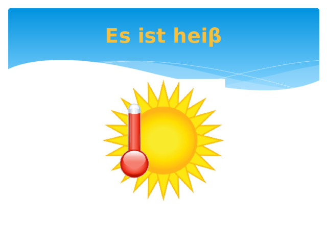 Es ist heiβ 