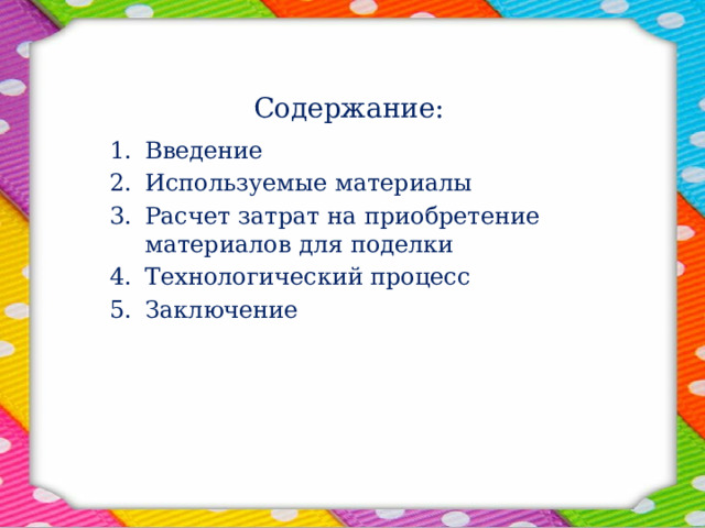 Содержание: Введение Используемые материалы Расчет затрат на приобретение материалов для поделки Технологический процесс Заключение 