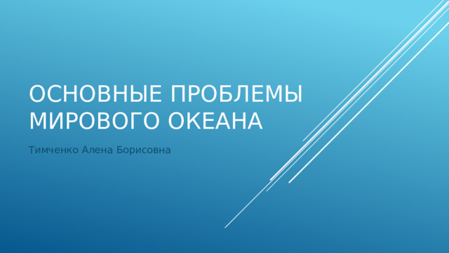 Основные проблемы мирового океана Тимченко Алена Борисовна 