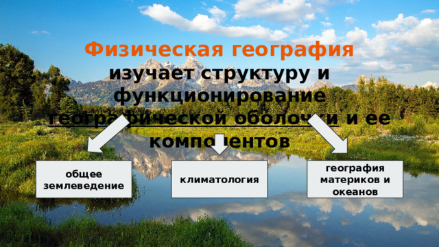 Физическая география  изучает структуру и функционирование географической оболочки и ее компонентов общее землеведение климатология география материков и океанов 