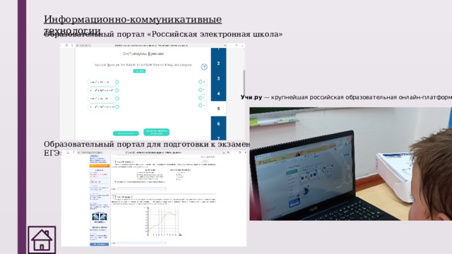 Информационно-коммуникативные технологии Образовательный портал «Российская электронная школа» Учи . ру  — крупнейшая российская образовательная онлайн-платформа Образовательный портал для подготовки к экзаменам «Решу ЕГЭ» 
