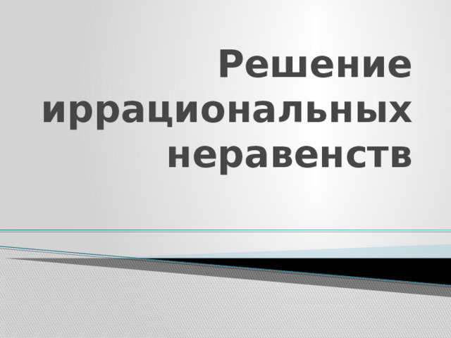 Решение иррациональных неравенств 