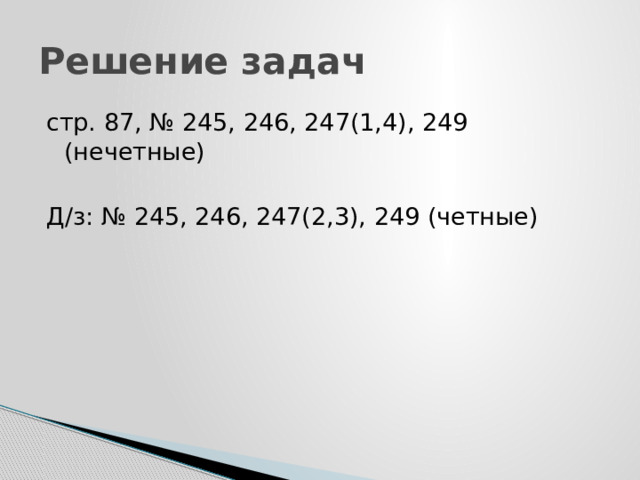 Решение задач стр. 87, № 245, 246, 247(1,4), 249 (нечетные) Д/з: № 245, 246, 247(2,3), 249 (четные) 