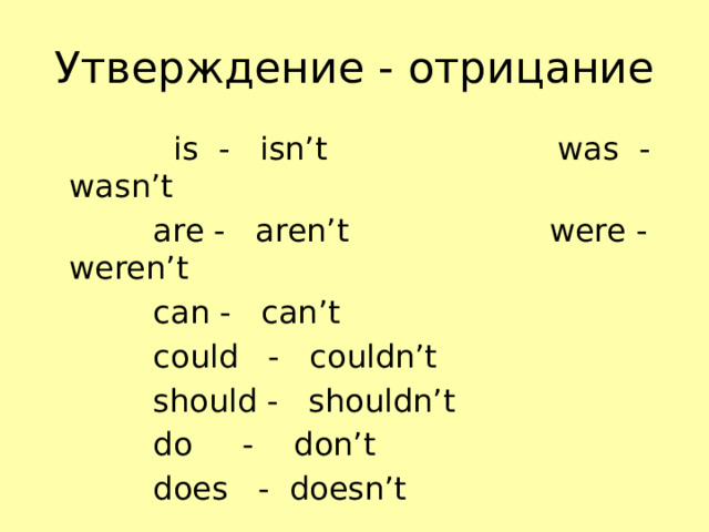 Утверждение - отрицание  is - isn’t was - wasn’t  are - aren’t were - weren’t  can - can’t  could - couldn’t  should - shouldn’t  do - don’t  does - doesn’t 