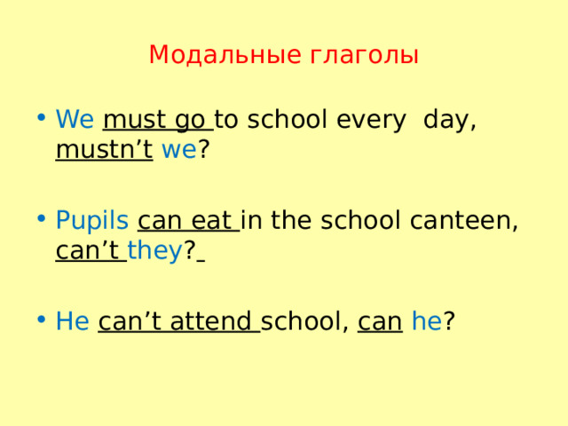 Модальные глаголы We  must go to school every day, mustn’t  we ? Pupils  can eat in the school canteen, can’t they ?  He  can’t attend school, can  he ? 