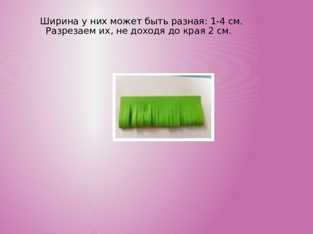 Ширина у них может быть разная: 1-4 см. Разрезаем их, не доходя до края 2 см.  