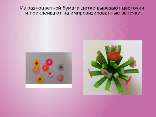 Из разноцветной бумаги детки вырезают цветочки и приклеивают на импровизированные веточки. 