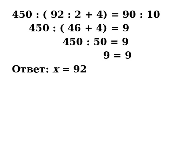 450 : ( 92 : 2 + 4) = 90 : 10  450 : ( 46 + 4) = 9  450 : 50 = 9  9 = 9 Ответ: х = 92  
