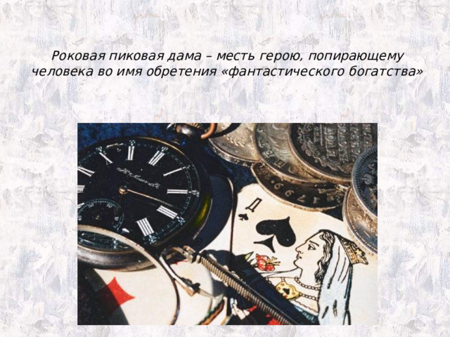 Роковая пиковая дама – месть герою, попирающему человека во имя обретения «фантастического богатства»   