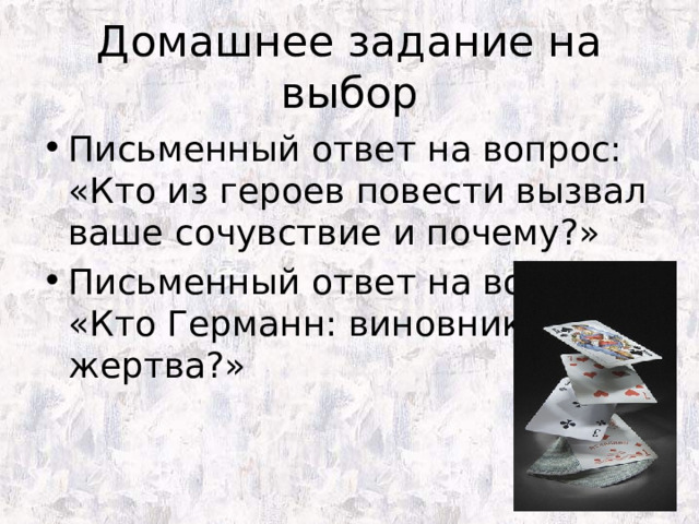 Домашнее задание на выбор Письменный ответ на вопрос: «Кто из героев повести вызвал ваше сочувствие и почему?» Письменный ответ на вопрос «Кто Германн: виновник или жертва?» 