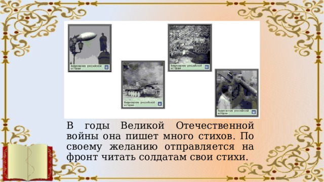В годы Великой Отечественной войны она пишет много стихов. По своему желанию отправляется на фронт читать солдатам свои стихи. 
