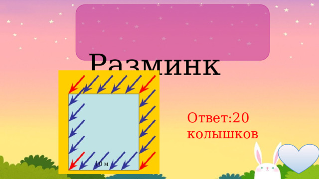  Разминка Ответ:20 колышков 