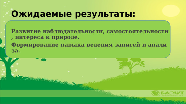 Ожидаемые результаты: Развитие наблюдательности, самостоятельности, интереса к природе. Формирование навыка ведения записей и анализа. 