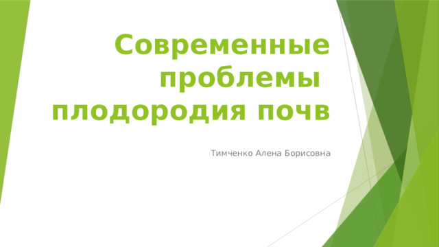 Современные проблемы  плодородия почв Тимченко Алена Борисовна 