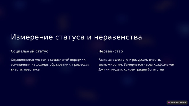  Измерение статуса и неравенства Социальный статус Неравенство Определяется местом в социальной иерархии, основанным на доходе, образовании, профессии, власти, престиже. Разница в доступе к ресурсам, власти, возможностям. Измеряется через коэффициент Джини, индекс концентрации богатства. 