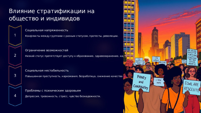  Влияние стратификации на общество и индивидов Социальная напряженность Конфликты между группами с разным статусом, протесты, революции. Ограничение возможностей Низкий статус препятствует доступу к образованию, здравоохранению, карьере. Социальная нестабильность Повышенная преступность, наркомания, безработица, снижение качества жизни. Проблемы с психическим здоровьем Депрессия, тревожность, стресс, чувство безнадежности. 