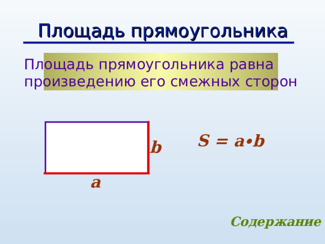 Площадь прямоугольника Площадь прямоугольника равна произведению его смежных сторон   S = a ∙b b a Содержание 