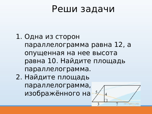 Реши задачи Одна из сто­рон параллелограмма равна 12, а опу­щен­ная на нее вы­со­та равна 10. Най­ди­те площадь параллелограмма. Найдите пло­щадь параллелограмма, изображённого на рисунке. 